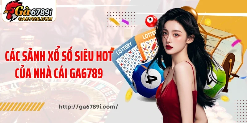 Các sảnh xổ số siêu hot của nhà cái Ga6789