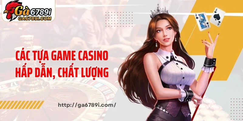 Các tựa game casino hấp dẫn, chất lượng tại Ga6789