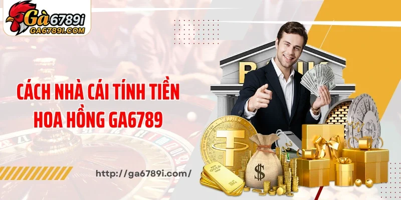 Cách nhà cái tính tiền hoa hồng Ga6789 cho đại lý