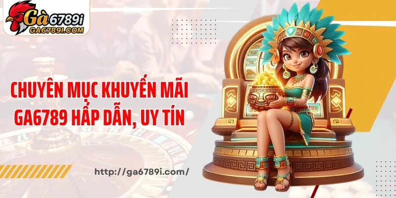 Chuyên mục khuyến mãi Ga6789 hấp dẫn và uy tín