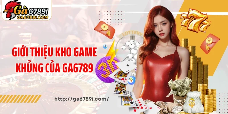 Giới thiệu kho game khủng của Ga6789