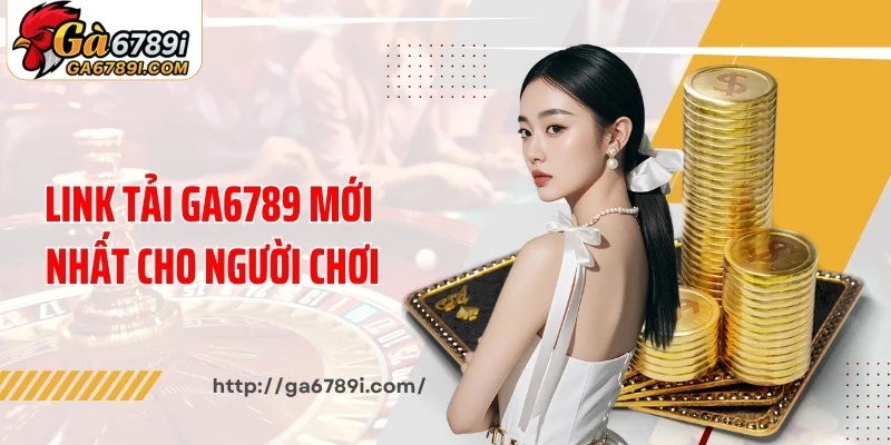 Link tải Ga6789 mới nhất cho người chơi
