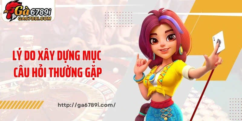 Lý do Ga6789 xây dựng mục câu hỏi thường gặp
