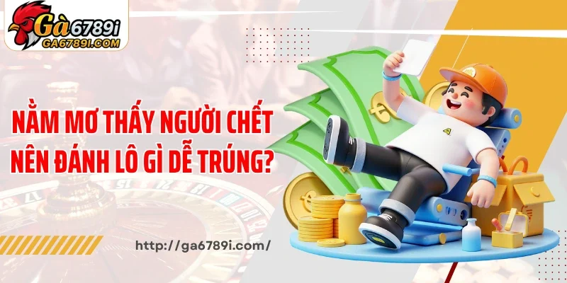 Nằm mơ thấy người đã chết nên đánh lô gì dễ trúng?