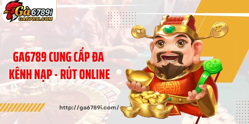 Nhà cái Ga6789 cung cấp đa kênh nạp - rút online
