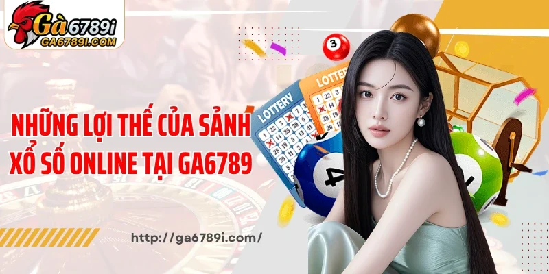 Những lợi thế của sảnh xổ số online tại Ga6789