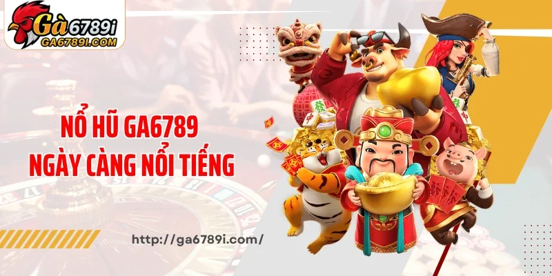 Nổ hũ Ga6789 ngày càng nổi tiếng