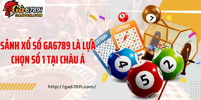 Sảnh xổ số Ga6789 là lựa chọn số 1 tại châu Á
