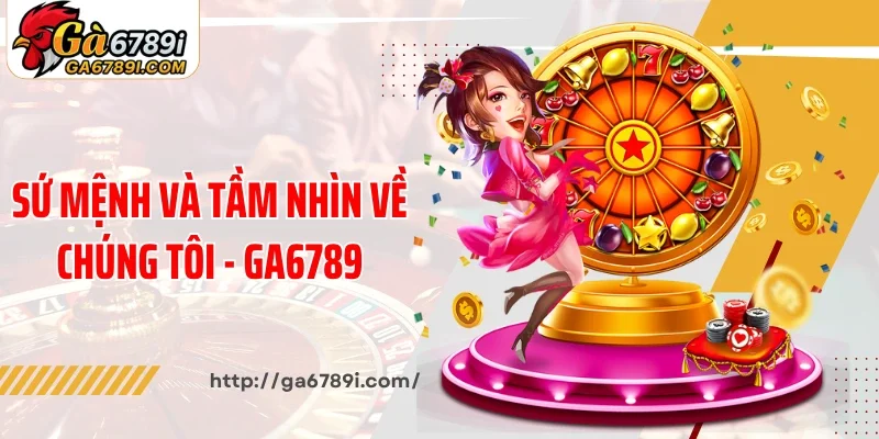 Sứ mệnh và tầm nhìn về chúng tôi - Ga6789