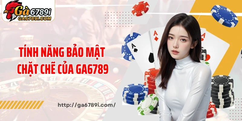 Tính năng bảo mật chặt chẽ của Ga6789
