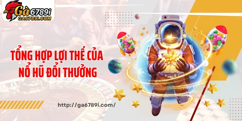 Tổng hợp lợi thế của nổ hũ đổi thưởng