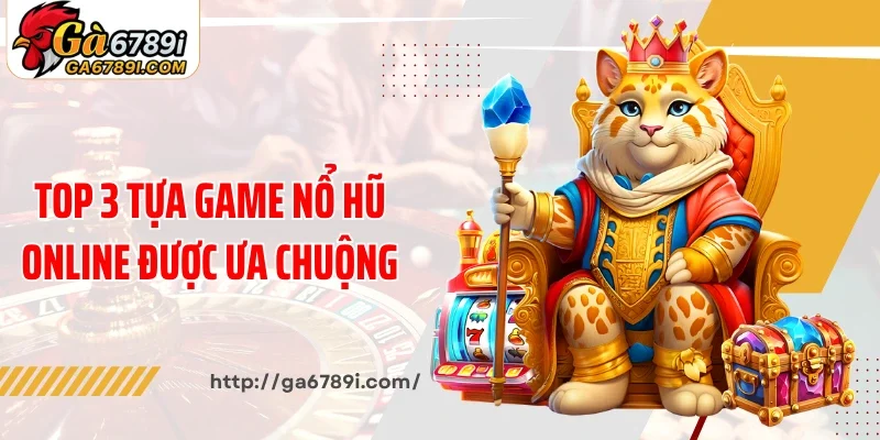 Top 3 tựa game nổ hũ online được ưa chuộng