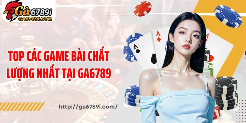 Top các game bài chất lượng nhất tại Ga6789